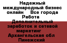 Надежный международный бизнес-онлайн. - Все города Работа » Дополнительный заработок и сетевой маркетинг   . Архангельская обл.,Пинежский 